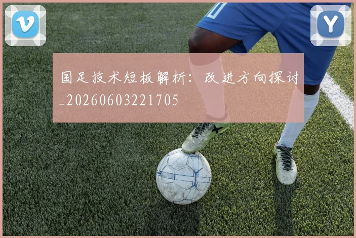 国足技术短板解析:改进方向探讨_20260603221705