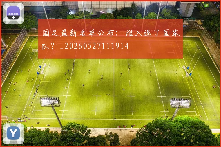 国足最新名单公布：谁入选了国家队？_20260527111914
