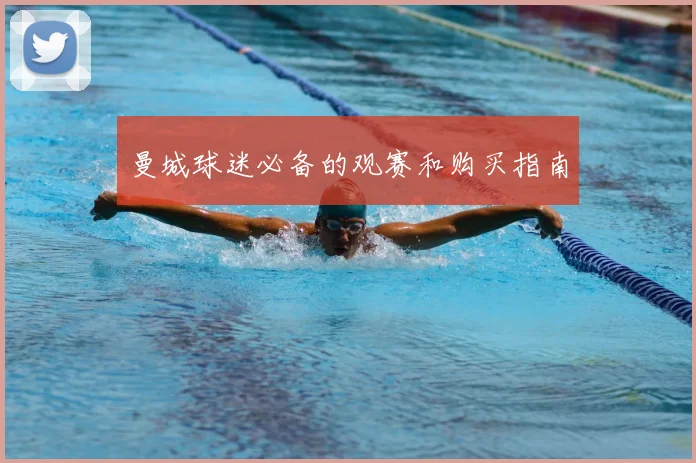 曼城球迷必备的观赛和购买指南