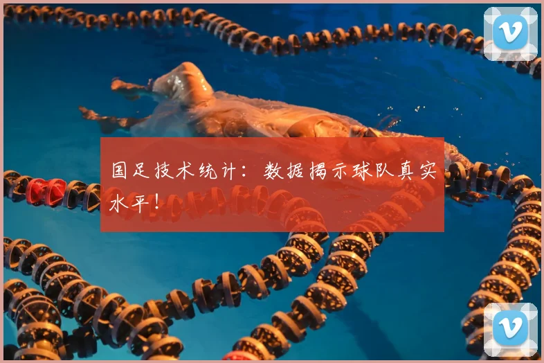 国足技术统计:数据揭示球队真实水平!