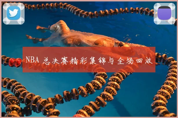 NBA 总决赛精彩集锦与全场回放
