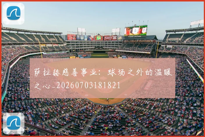 萨拉赫慈善事业:球场之外的温暖之心_20260703181821