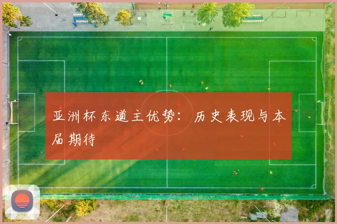 亚洲杯东道主优势：历史表现与本届期待