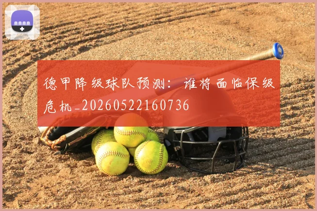德甲降级球队预测：谁将面临保级危机_20260522160736