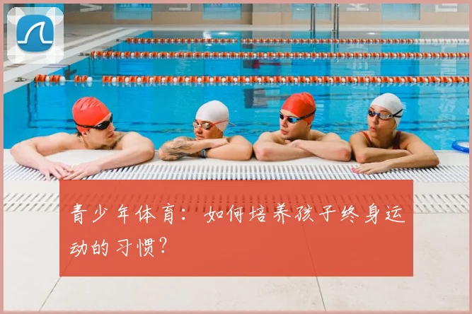青少年体育:如何培养孩子终身运动的习惯?