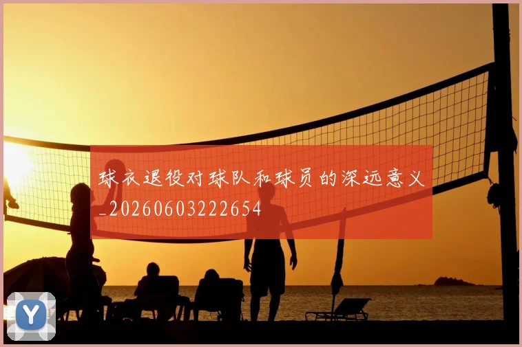 球衣退役对球队和球员的深远意义_20260603222654
