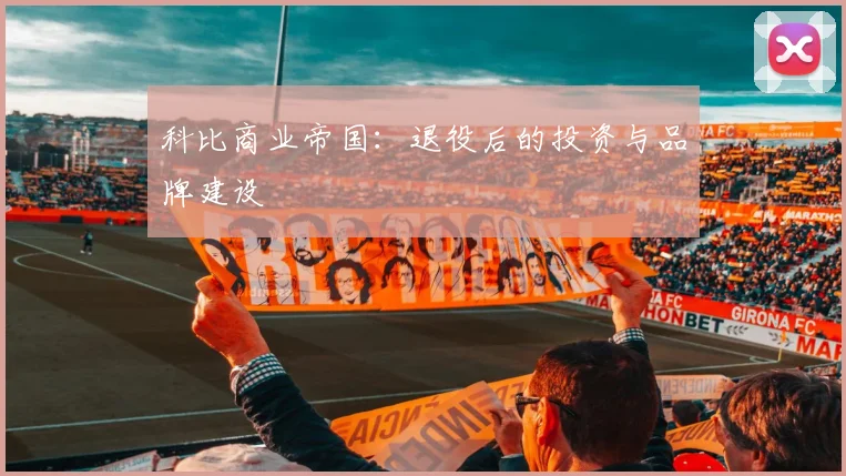 科比商业帝国：退役后的投资与品牌建设