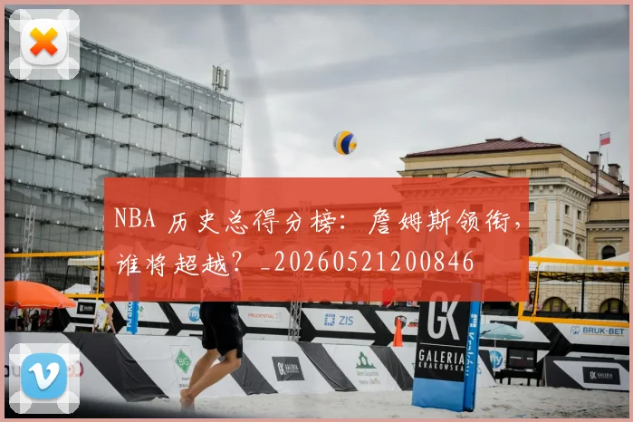 NBA 历史总得分榜:詹姆斯领衔,谁将超越?_20260521200846