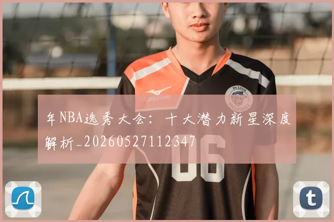年NBA选秀大会：十大潜力新星深度解析_20260527112347