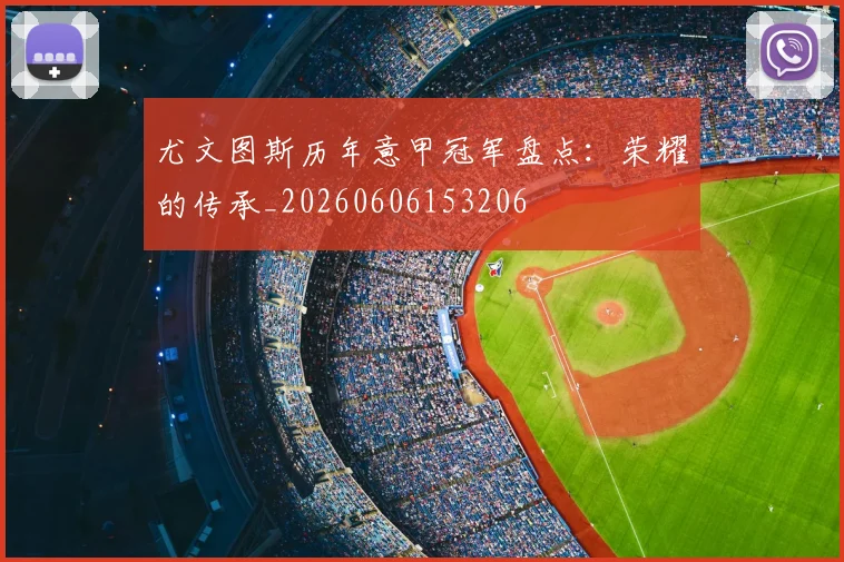 尤文图斯历年意甲冠军盘点:荣耀的传承_20260606153206