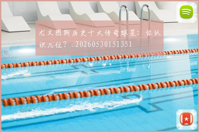 尤文图斯历史十大传奇球星：你认识几位？_20260530151351