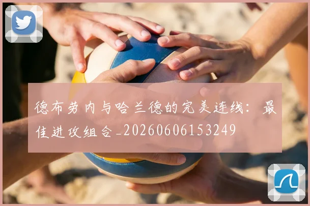 德布劳内与哈兰德的完美连线:最佳进攻组合_20260606153249