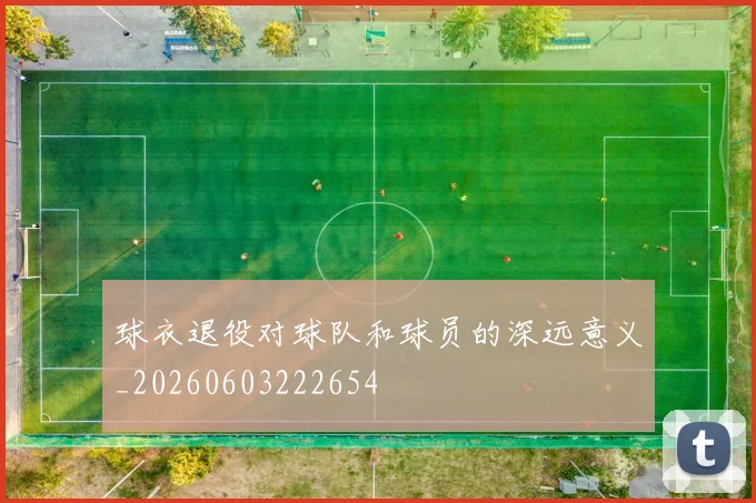 球衣退役对球队和球员的深远意义_20260603222654
