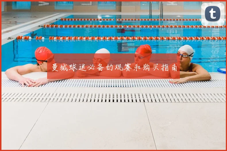 曼城球迷必备的观赛和购买指南
