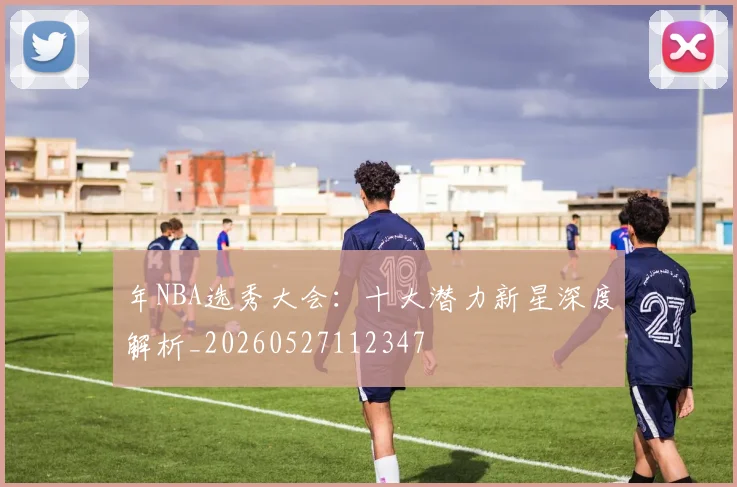 年NBA选秀大会:十大潜力新星深度解析_20260527112347