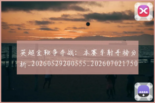 英超金靴争夺战:本赛季射手榜分析_20260529200555_20260702175017