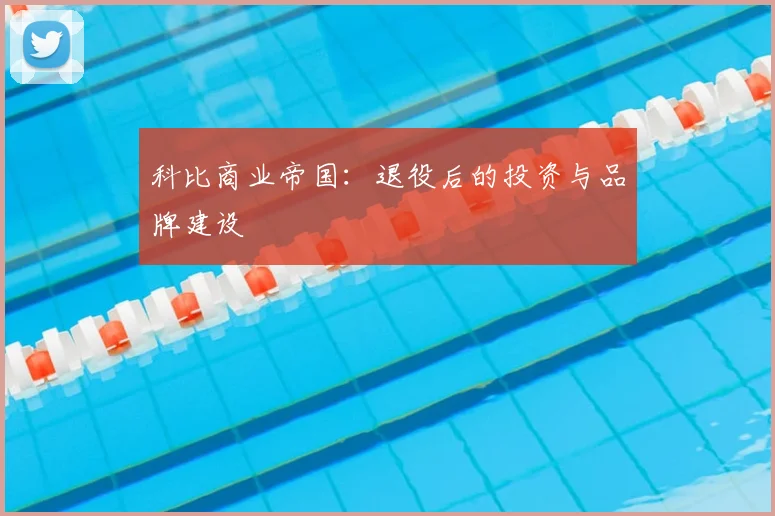 科比商业帝国：退役后的投资与品牌建设