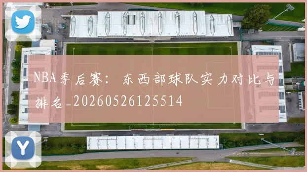 NBA季后赛：东西部球队实力对比与排名_20260526125514