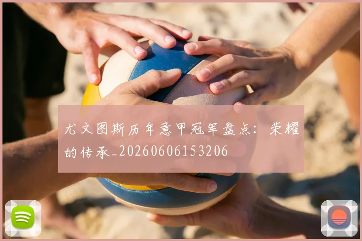 尤文图斯历年意甲冠军盘点：荣耀的传承_20260606153206