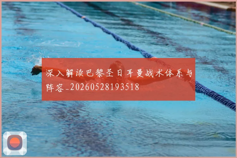 深入解读巴黎圣日耳曼战术体系与阵容_20260528193518