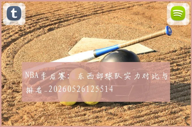 NBA季后赛:东西部球队实力对比与排名_20260526125514