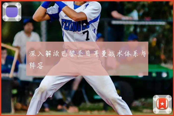深入解读巴黎圣日耳曼战术体系与阵容