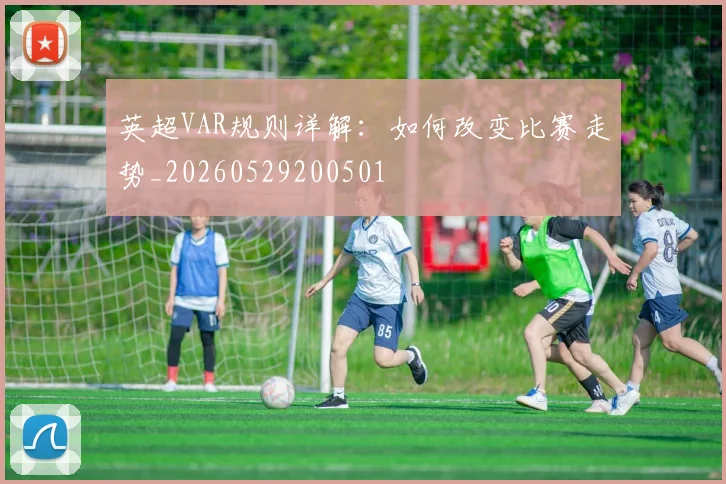 英超VAR规则详解：如何改变比赛走势_20260529200501