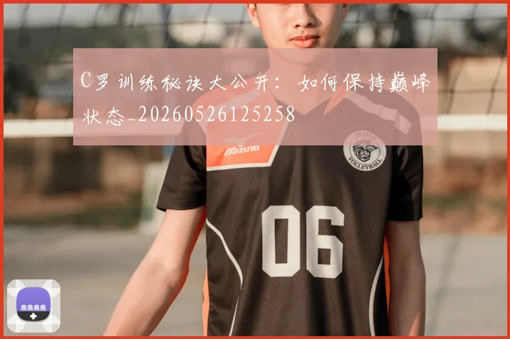 C罗训练秘诀大公开:如何保持巅峰状态_20260526125258