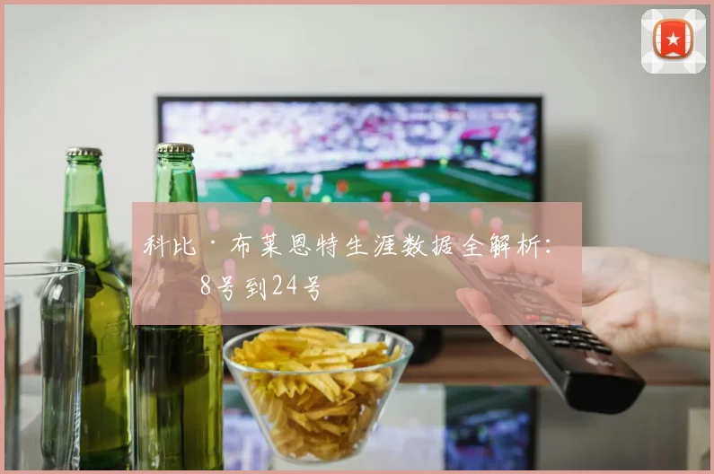 科比·布莱恩特生涯数据全解析:从8号到24号