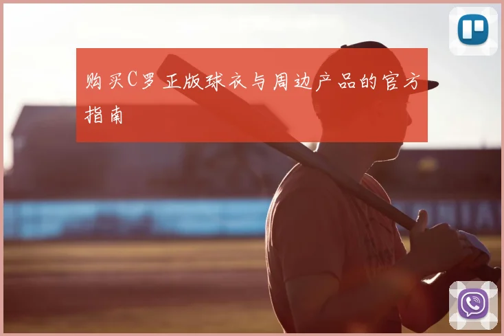 购买C罗正版球衣与周边产品的官方指南