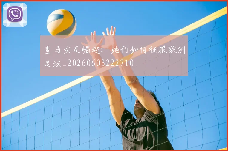 皇马女足崛起:她们如何征服欧洲足坛_20260603222710