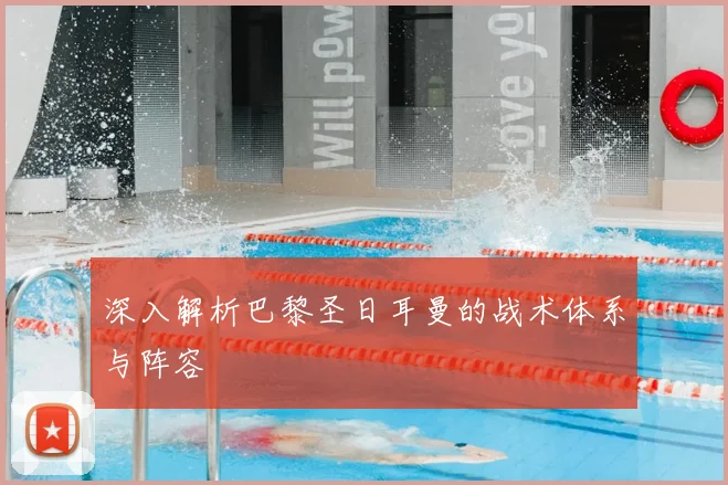 深入解析巴黎圣日耳曼的战术体系与阵容