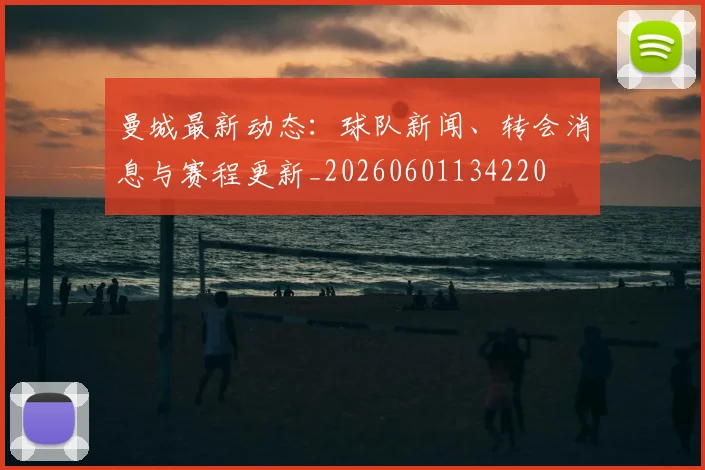 曼城最新动态：球队新闻、转会消息与赛程更新_20260601134220
