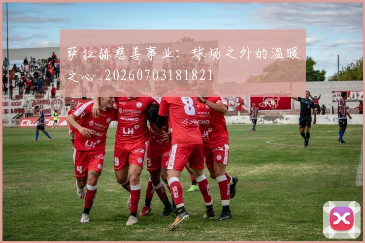 萨拉赫慈善事业:球场之外的温暖之心_20260703181821