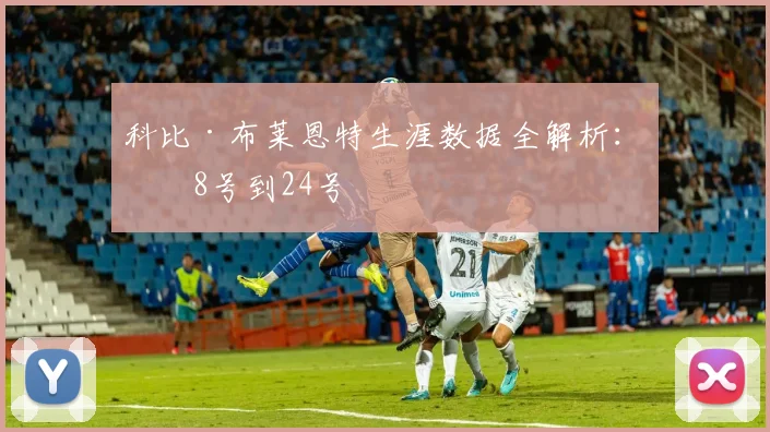 科比·布莱恩特生涯数据全解析：从8号到24号