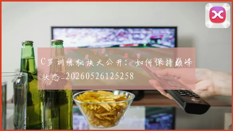 C罗训练秘诀大公开：如何保持巅峰状态_20260526125258