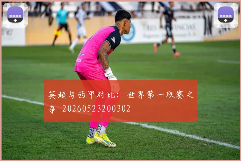 英超与西甲对比:世界第一联赛之争_20260523200302